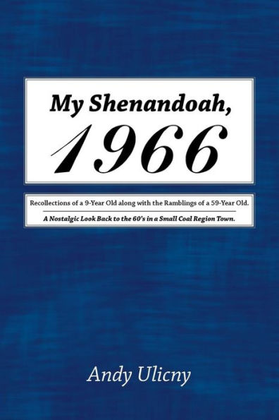 My Shenandoah, 1966: Recollections of a 9-Year Old along with the Ramblings 59-Year Old. Nostalgic Look Back to 60's Small Coal Region Town.