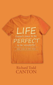 Title: Life Doesn't Have to be Perfect to be Wonderful: this way is my way, Author: Richard Todd Canton