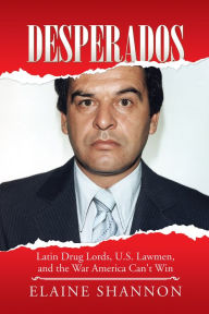Title: Desperados: Latin Drug Lords, U.S. Lawmen, and the War America Can't Win, Author: Elaine Shannon
