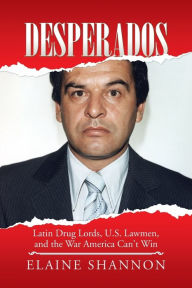 Title: Desperados: Latin Drug Lords, U.S. Lawmen, and the War America Can't Win, Author: Elaine Shannon