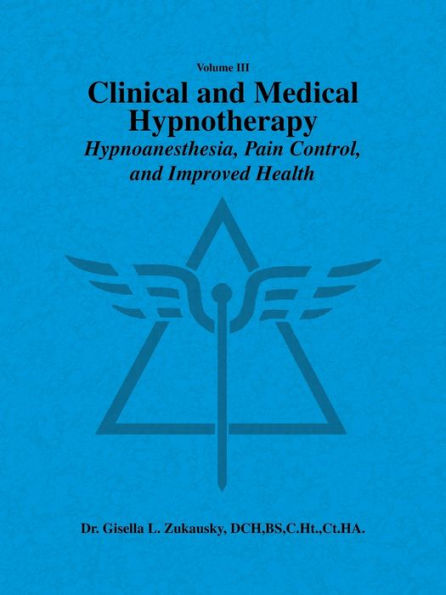 Volume III Clinical and Medical Hypnotherapy: Hypnoanesthesia, Pain Control, Improved Health