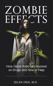 Title: Zombie Effects: How Good Kids Get Hooked on Drugs and How to Help, Author: Zelda Okia MD