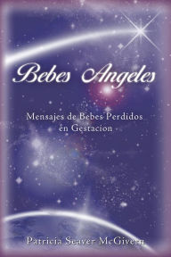 Title: Bebes Angeles: Mensajes De Bebes Perdidos En Gestacion, Author: Patricia Seaver McGivern