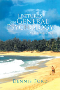 Title: Lectures on General Psychology ~ Volume One, Author: Dennis Ford