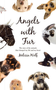 Title: Angels with Fur: The story of the animals that changed my life and my heart, Author: Melissa Wolf