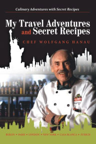 Title: My Travel Adventures and Secret Recipes: Culinary Adventures with Secret Recipes, Author: Chef Wolfgang Hanau