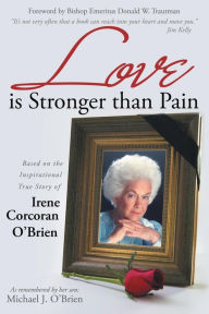 Title: Love is Stronger than Pain: Based on the Inspirational True Story of Irene Corcoran O'Brien As Remembered by Her Son Michael J. O'Brien, Author: Michael J. O'Brien