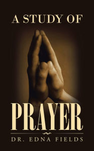 Title: A Study of Prayer, Author: Dr. Edna Fields