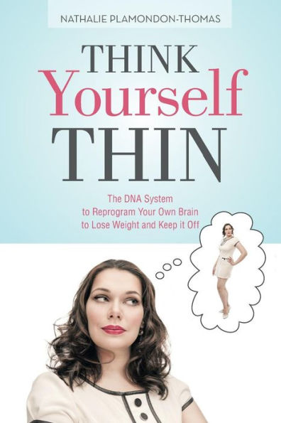 Think Yourself Thin: The DNA System to Reprogram Your Own Brain Lose Weight and Keep it Off