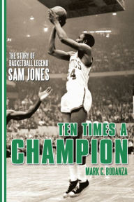 Title: Ten Times a Champion: The Story of Basketball Legend Sam Jones, Author: Mark C. Bodanza