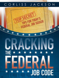 Title: Cracking the Federal Job Code: Top Secret Tips for Today's Federal Job Seeker, Author: Corliss Jackson