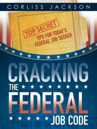Title: Cracking the Federal Job Code: Top Secret Tips for Today's Federal Job Seeker, Author: Corliss Jackson