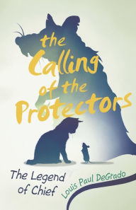Title: The Calling of the Protectors: The Legend of Chief, Author: Louis Paul DeGrado