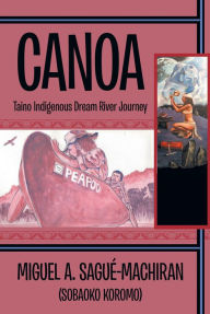 Title: Canoa: Taino Indigenous Dream River Journey, Author: Miguel A. Sagué-Machiran