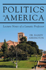 Title: Politics in America: Lecture Notes of a Lunatic Professor, Author: Daniel K Lapsley PhD