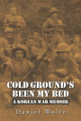 Cold Ground'S Been My Bed: A Korean War Memoir