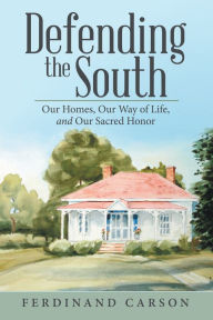 Title: Defending the South: Our Homes, Our Way of Life, and Our Sacred Honor, Author: Ferdinand Carson