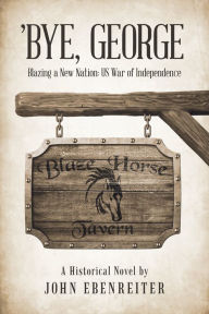 Title: 'Bye, George: Blazing a New Nation: Us War of Independence, Author: John Ebenreiter