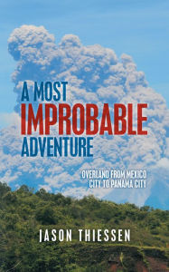 Title: A Most Improbable Adventure: Overland from Mexico City to Panama City, Author: Jason Thiessen