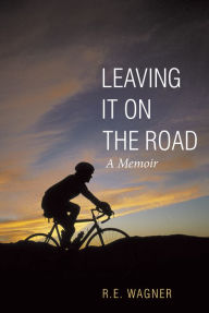 Title: Leaving It on the Road: A Memoir, Author: R. e Wagner