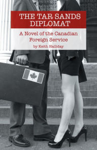 Title: The Tar Sands Diplomat: A Novel of the Canadian Foreign Service, Author: Keith Halliday