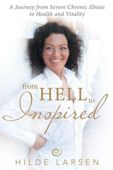 from HELL to Inspired: A Journey Severe Chronic Illness Health and Vitality