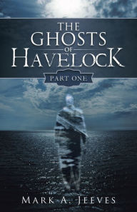 Title: The Ghosts of Havelock: Part One, Author: Mark A. Jeeves