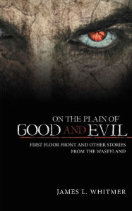 Title: On the Plain of Good and Evil: First Floor Front and Other Stories from the Wasteland, Author: James L. Whitmer