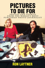 Title: Pictures to Die For: Photos and Stories from the World'S Most Published Photo Journalist, Author: Ron Laytner