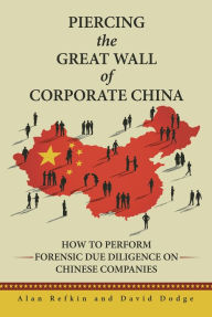 Title: Piercing the Great Wall of Corporate China: How to Perform Forensic Due Diligence on Chinese Companies, Author: Alan Refkin