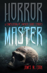 Title: Horror Master: A Compilation of Twenty Short Stories, Author: James W. Cook