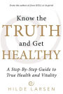 Know the Truth and Get Healthy: A Step-By-Step Guide to True Health and Vitality