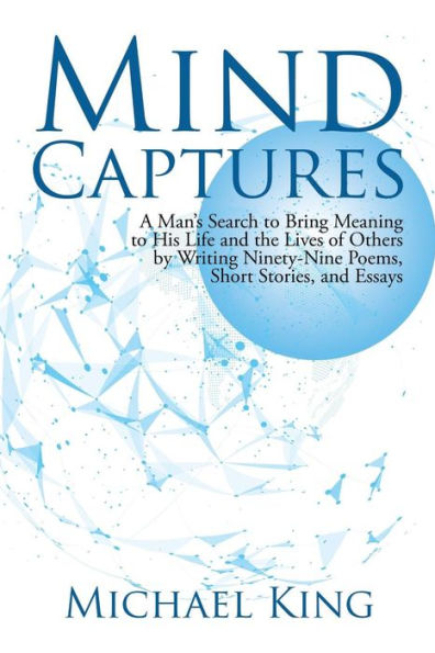 Mind Captures: A Man's Search to Bring Meaning His Life and the Lives of Others by Writing Ninety-Nine Poems, Short Stories, Essays