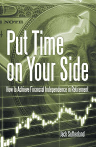 Title: Put Time on Your Side: How to Achieve Financial Independence in Retirement, Author: Jack Sutherland