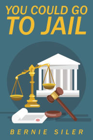 Title: You Could Go to Jail, Author: Bernie Siler