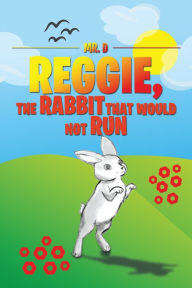 Title: Reggie, the Rabbit That Would Not Run, Author: Mr. D