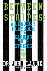 Title: BETWEEN THE STRIPES: A LEADER'S PLAYBOOK FOR EARNING YOUR STRIPES PART II, Author: Dr. John Laurie