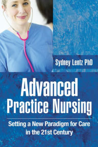 Title: Advanced Practice Nursing: Setting a New Paradigm for Care in the 21st Century, Author: Sydney Lentz PhD