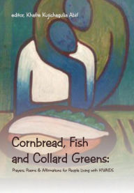 Title: Cornbread, Fish and Collard Greens: Prayers, Poems & Affirmation for People Living with HIV/AIDS, Author: Khafre Kujichagulia Abif