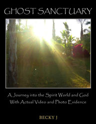 Title: Ghost Sanctuary: A Journey into the Spirit World and God With Actual Video and Photo Evidence, Author: Becky J