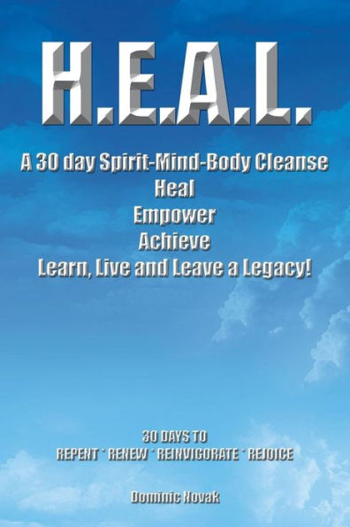 H.E.A.L. a 30 Day Spirit-Mind-Body Cleanse: Heal Empower Achieve Learn, Live and Leave Legacy! Days to Repent * Renew Reinvigorate Rejoice