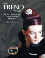 Title: On Trend Vintage: 40's, 50's & 60's Step-By-Step Hairstyle Techniques & Make-Up Tips, Author: Bhavna Champaneri