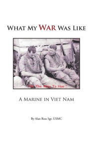 Title: What My War Was Like: A Marine in Viet Nam, Author: Alan Ross Sgt Usmc