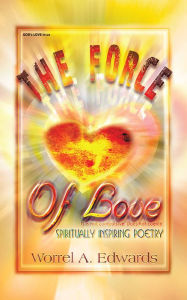 Title: The Force Of Love: Spiritually Inspiring Poetry, Author: Worrel A. Edwards