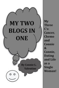 Title: My Two Blogs in One: My Three C's: Cancer, Chemo and Connie & Connie, Dating and Life as a Single Woman!, Author: Connie L. Valentine