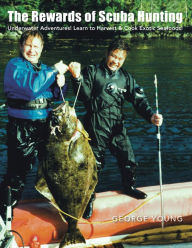 Title: The Rewards of Scuba Hunting: Underwater Adventures! Learn to Harvest & Cook Exotic Seafoods!, Author: George Young