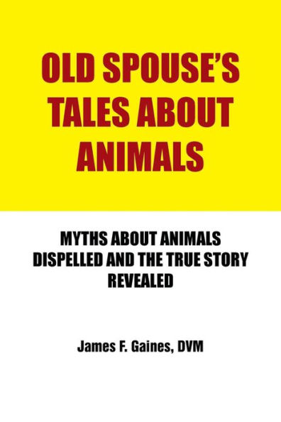 Old Spouse's Tales about Animals: Myths about Animals Dispelled and the True Story Revealed