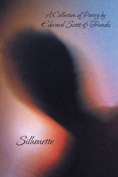 Silhouette: A Collection of Poetry by Edward Scott & Friends