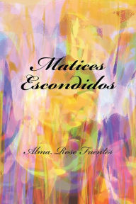 Title: Matices Escondidos, Author: Alma Rose Fuentes