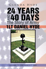 Title: 24 Years and 40 Days the Story of Army 1lt Daniel Hyde: January 25, 1985-March 7, 2009, Author: Glenda Hyde